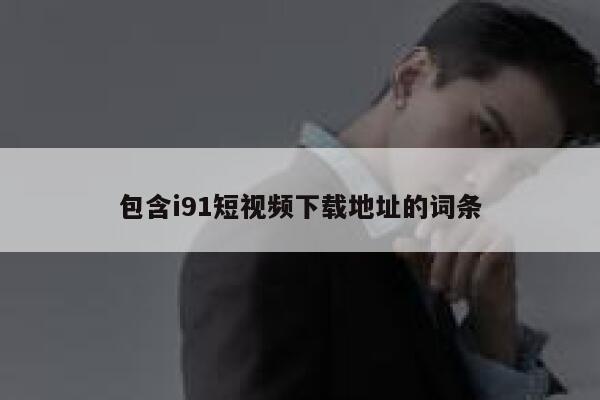 包含i91短视频下载地址的词条