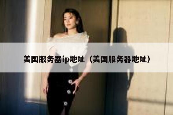 美国服务器ip地址（美国服务器地址）
