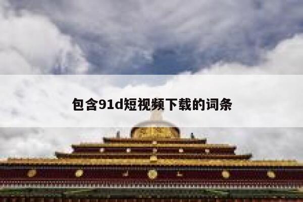 包含91d短视频下载的词条