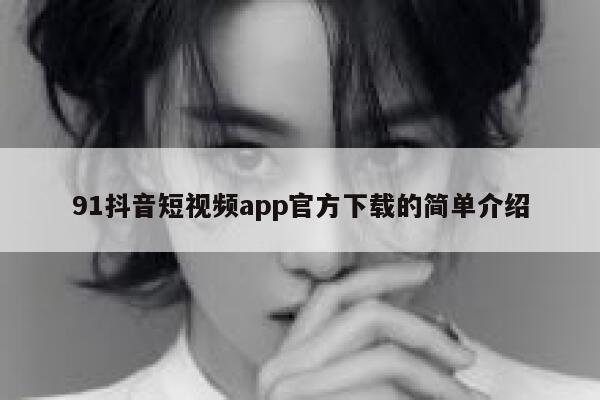 91抖音短视频app官方下载的简单介绍
