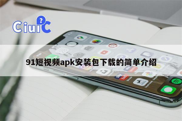 91短视频apk安装包下载的简单介绍