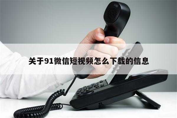 关于91微信短视频怎么下载的信息