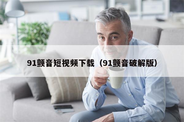 91颤音短视频下载（91颤音破解版）