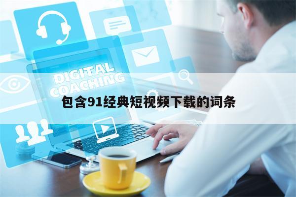 包含91经典短视频下载的词条