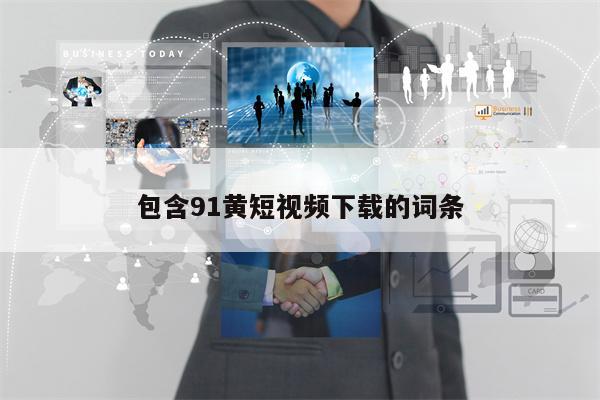 包含91黄短视频下载的词条