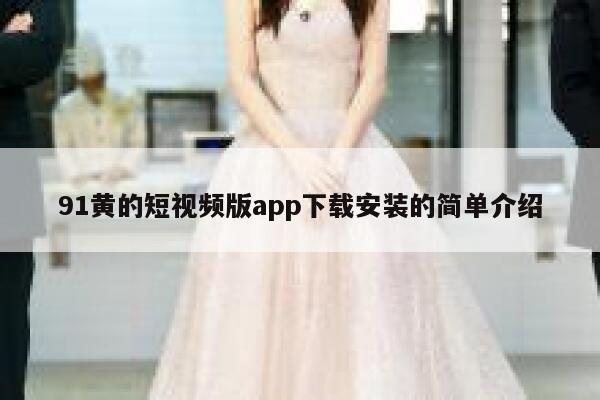 91黄的短视频版app下载安装的简单介绍