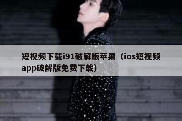 短视频下载i91破解版苹果（ios短视频app破解版免费下载）