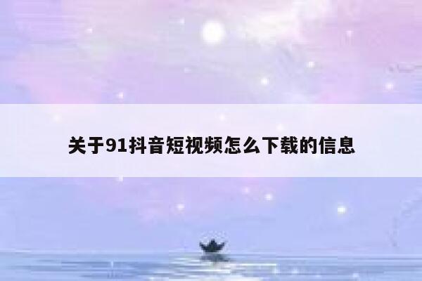 关于91抖音短视频怎么下载的信息