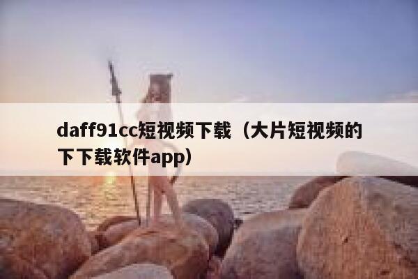 daff91cc短视频下载（大片短视频的下下载软件app）