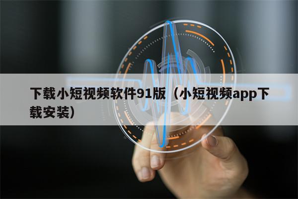 下载小短视频软件91版（小短视频app下载安装）