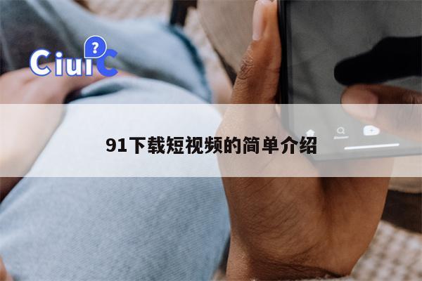 91下载短视频的简单介绍