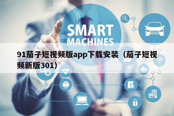 91茄子短视频版app下载安装（茄子短视频新版301）
