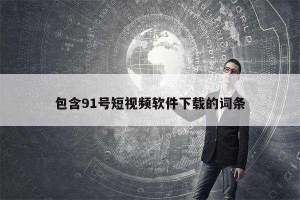 包含91号短视频软件下载的词条