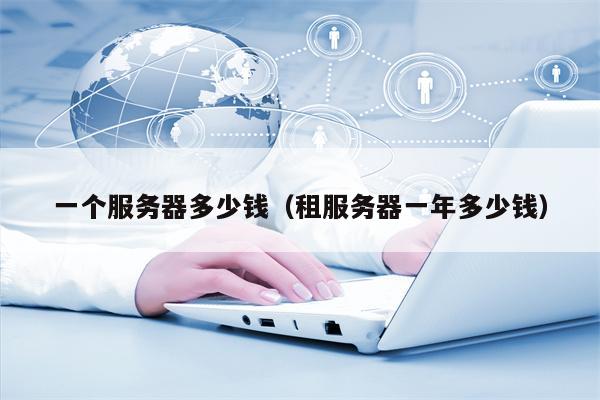 一个服务器多少钱（租服务器一年多少钱）