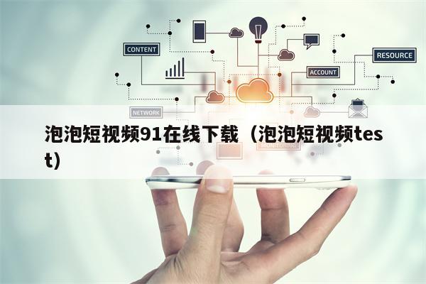 泡泡短视频91在线下载（泡泡短视频test）