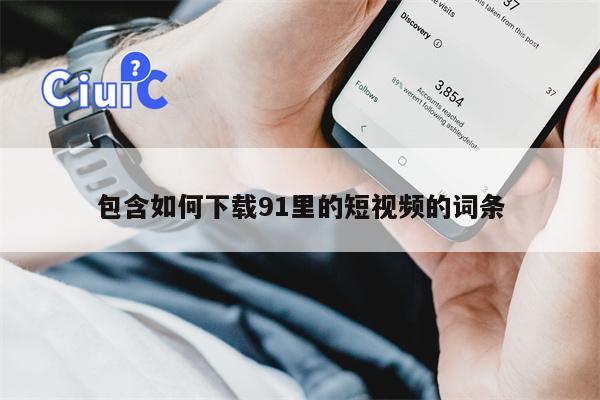 包含如何下载91里的短视频的词条