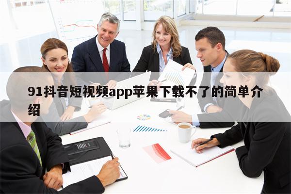 91抖音短视频app苹果下载不了的简单介绍