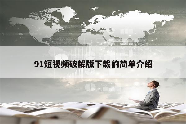 91短视频破解版下载的简单介绍