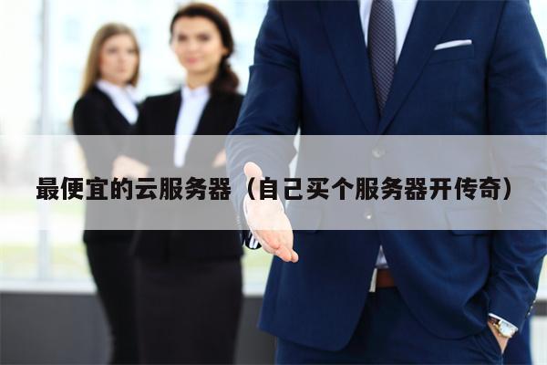 最便宜的云服务器（自己买个服务器开传奇）