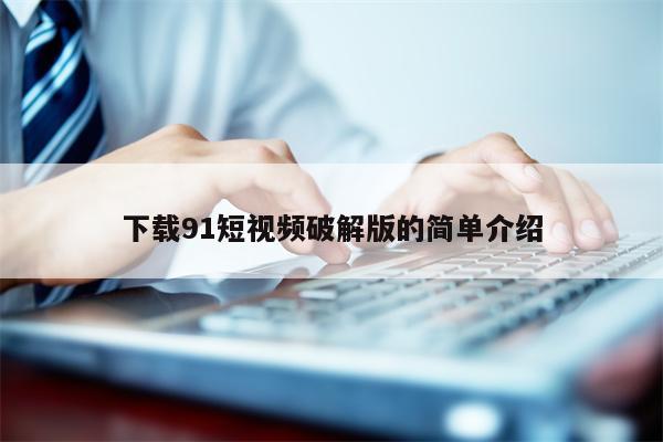 下载91短视频破解版的简单介绍