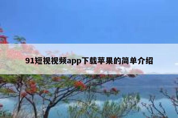 91短视视频app下载苹果的简单介绍