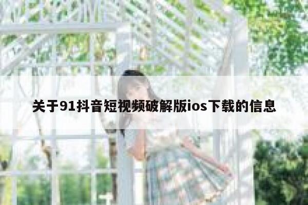 关于91抖音短视频破解版ios下载的信息