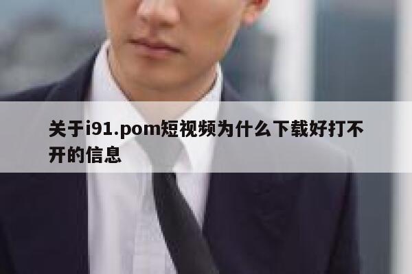 关于i91.pom短视频为什么下载好打不开的信息