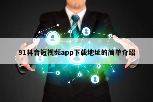 91抖音短视频app下载地址的简单介绍