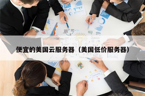便宜的美国云服务器（美国低价服务器）