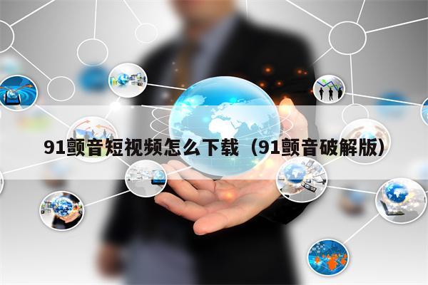 91颤音短视频怎么下载（91颤音破解版）