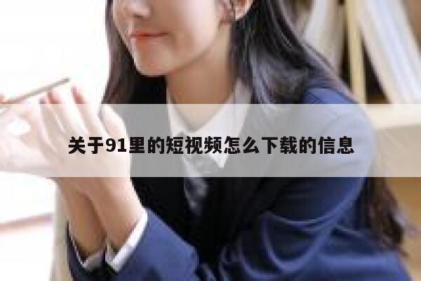 关于91里的短视频怎么下载的信息