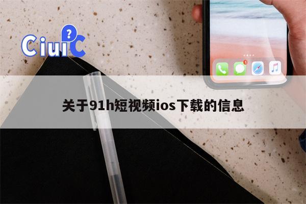 关于91h短视频ios下载的信息