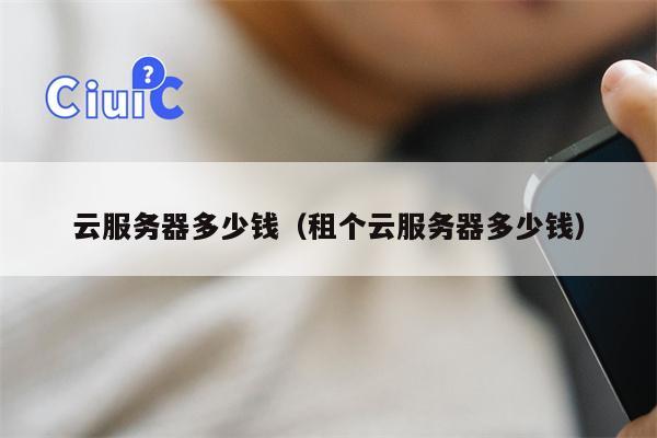 云服务器多少钱（租个云服务器多少钱）