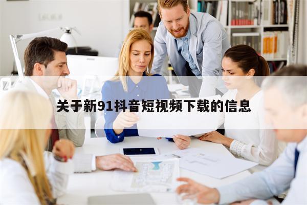 关于新91抖音短视频下载的信息