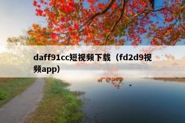 daff91cc短视频下载（fd2d9视频app）