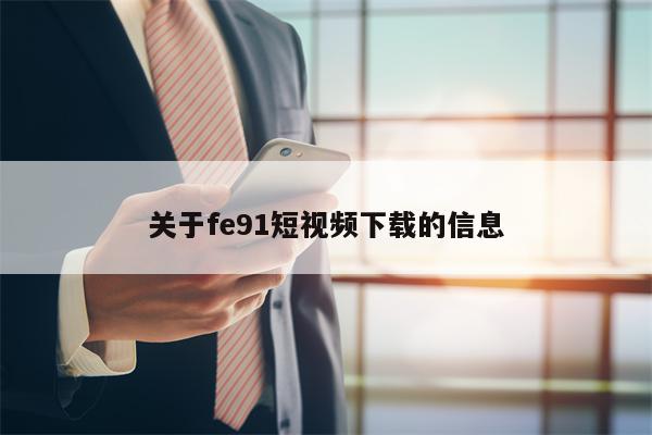 关于fe91短视频下载的信息