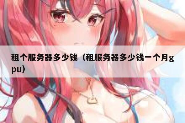 租个服务器多少钱（租服务器多少钱一个月gpu）