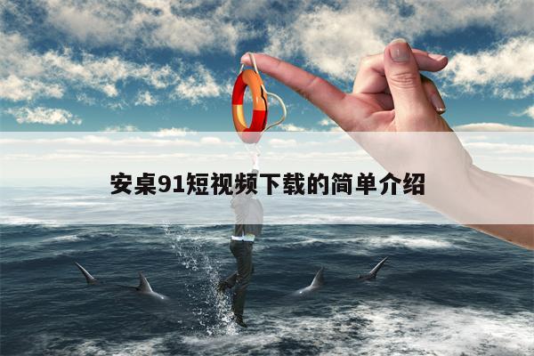 安桌91短视频下载的简单介绍