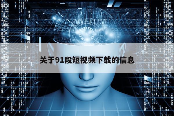 关于91段短视频下载的信息