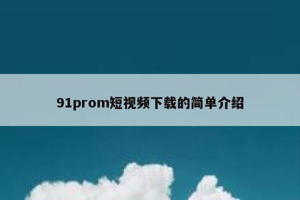 91prom短视频下载的简单介绍