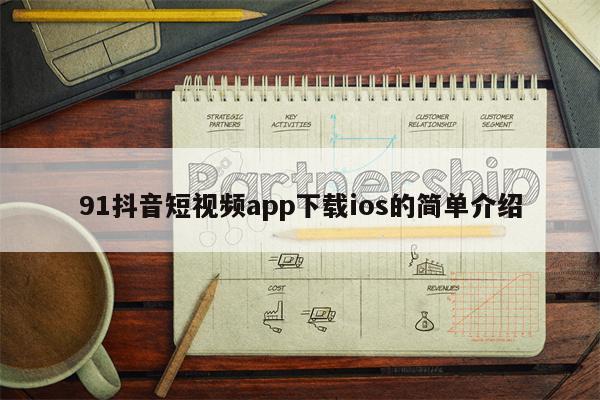 91抖音短视频app下载ios的简单介绍