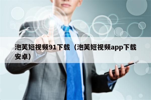 泡芙短视频91下载（泡芙短视频app下载安卓）