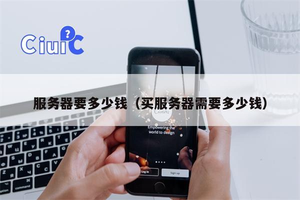 服务器要多少钱（买服务器需要多少钱）