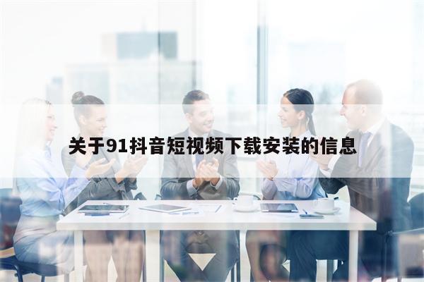 关于91抖音短视频下载安装的信息