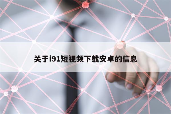 关于i91短视频下载安卓的信息