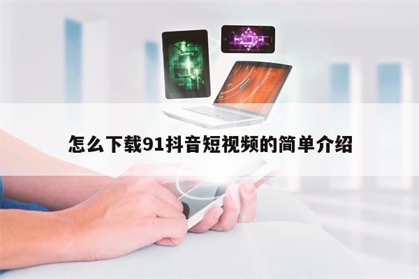 怎么下载91抖音短视频的简单介绍 怎么下载91抖音短视频的简单介绍