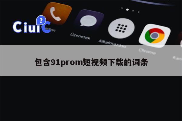 包含91prom短视频下载的词条