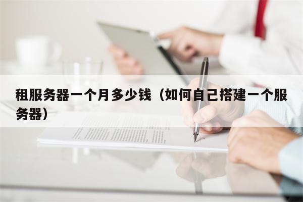 租服务器一个月多少钱（如何自己搭建一个服务器）