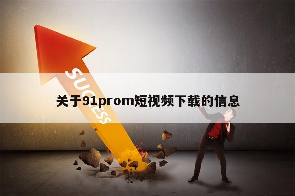 关于91prom短视频下载的信息 关于91prom短视频下载的信息