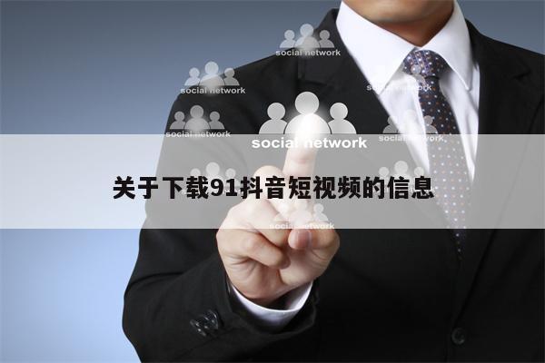 关于下载91抖音短视频的信息